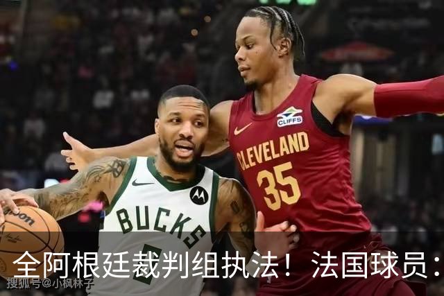 全阿根廷裁判组执法！法国球员：他们有这种能力，我们只想赢比赛