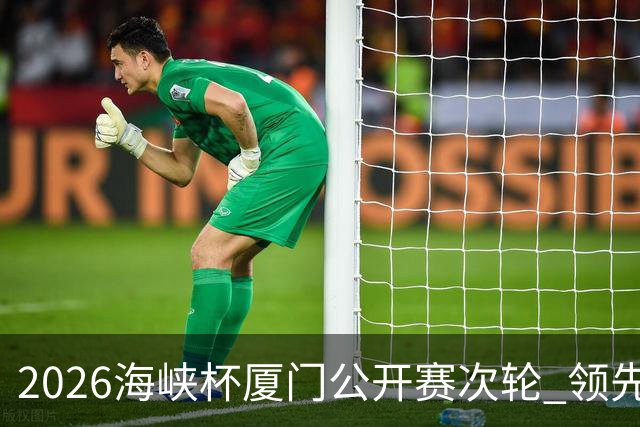 2026海峡杯厦门公开赛次轮 领先集团竞争格局重塑